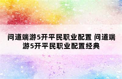 问道端游5开平民职业配置 问道端游5开平民职业配置经典